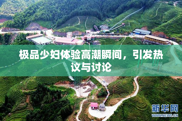 极品少妇体验高潮瞬间，引发热议与讨论