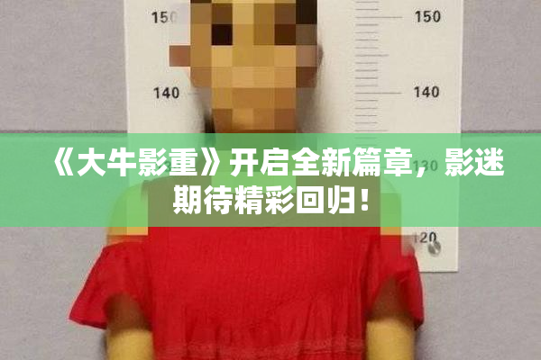 《大牛影重》开启全新篇章，影迷期待精彩回归！