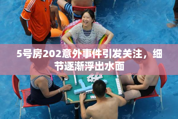 5号房202意外事件引发关注，细节逐渐浮出水面