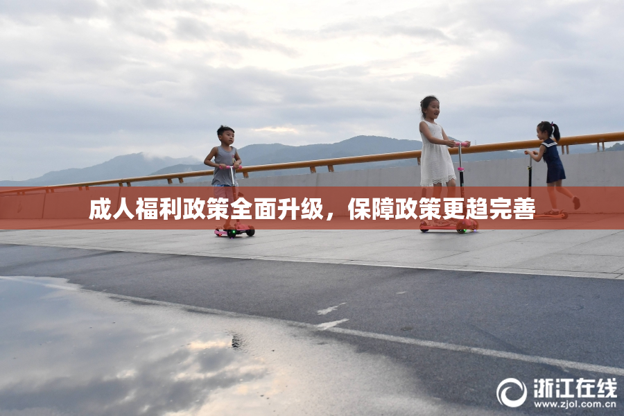 成人福利政策全面升级，保障政策更趋完善