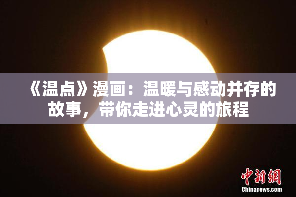 《温点》漫画：温暖与感动并存的故事，带你走进心灵的旅程