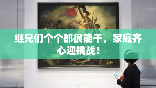 继兄们个个都很能干，家庭齐心迎挑战！