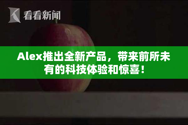 Alex推出全新产品，带来前所未有的科技体验和惊喜！