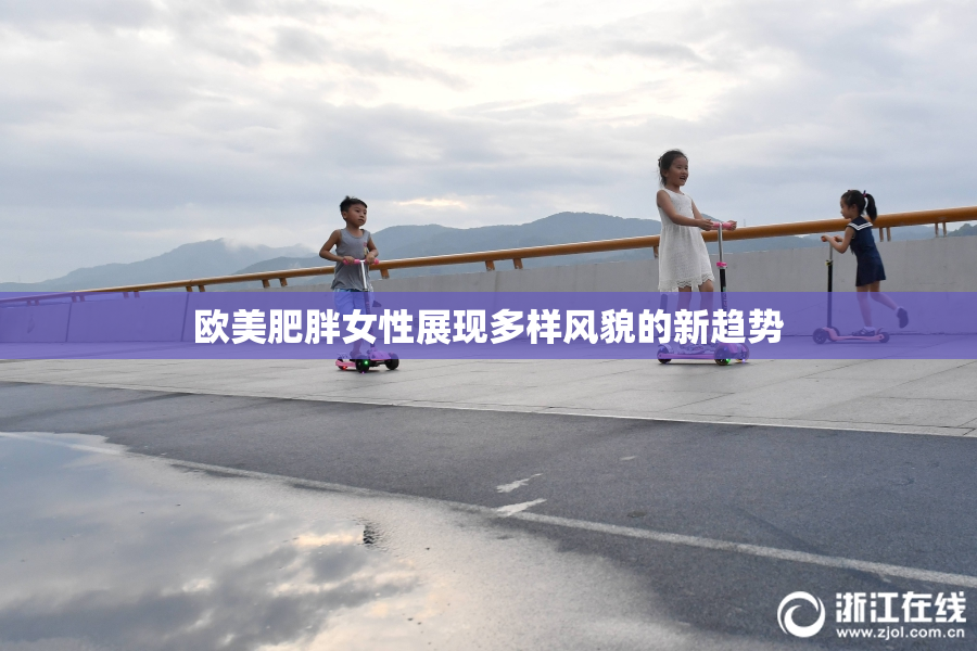 欧美肥胖女性展现多样风貌的新趋势