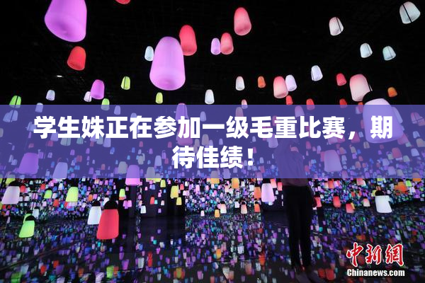 学生姝正在参加一级毛重比赛，期待佳绩！
