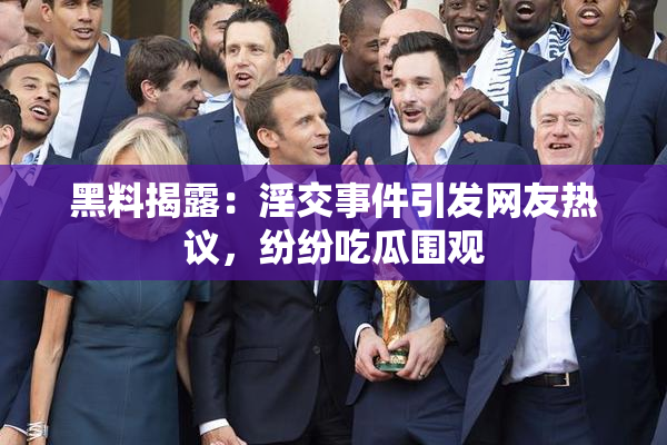 黑料揭露：淫交事件引发网友热议，纷纷吃瓜围观