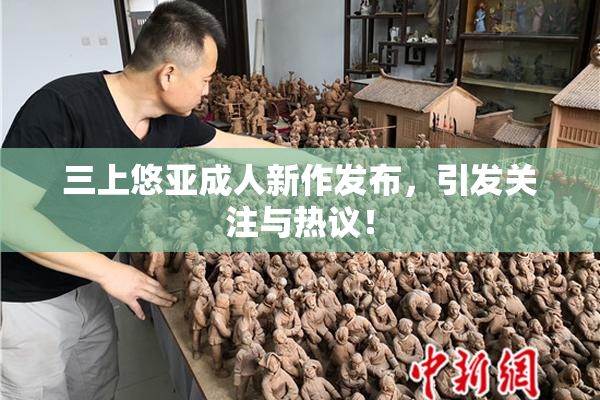 三上悠亚成人新作发布，引发关注与热议！