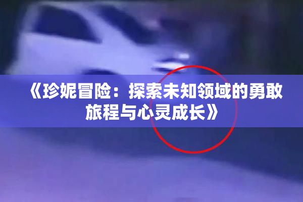 《珍妮冒险：探索未知领域的勇敢旅程与心灵成长》