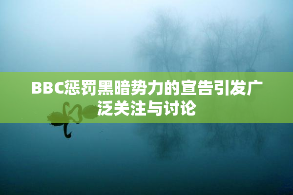 BBC惩罚黑暗势力的宣告引发广泛关注与讨论