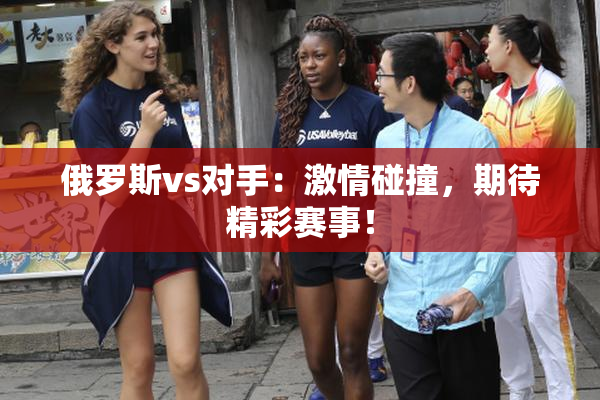 俄罗斯vs对手：激情碰撞，期待精彩赛事！