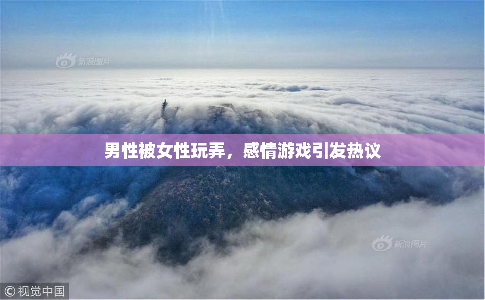 男性被女性玩弄，感情游戏引发热议