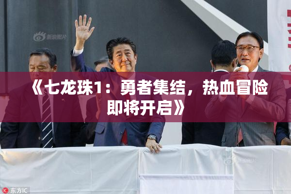 《七龙珠1：勇者集结，热血冒险即将开启》
