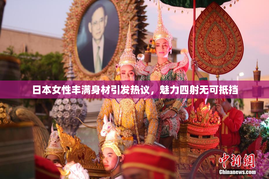 日本女性丰满身材引发热议，魅力四射无可抵挡