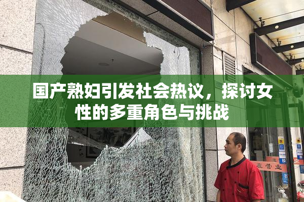国产熟妇引发社会热议，探讨女性的多重角色与挑战