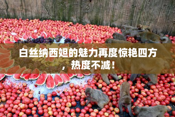 白丝纳西妲的魅力再度惊艳四方，热度不减！