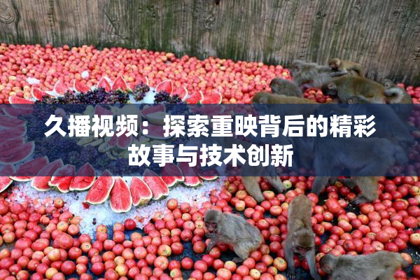久播视频：探索重映背后的精彩故事与技术创新
