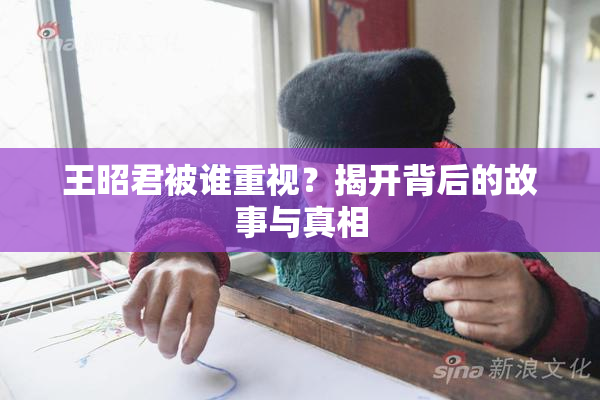 王昭君被谁重视？揭开背后的故事与真相