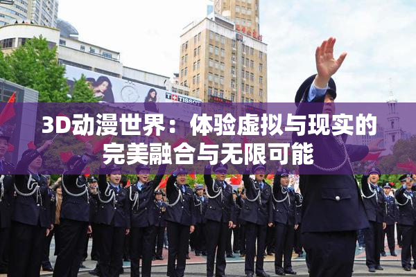3D动漫世界：体验虚拟与现实的完美融合与无限可能