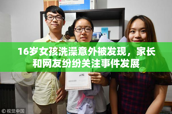 16岁女孩洗澡意外被发现，家长和网友纷纷关注事件发展