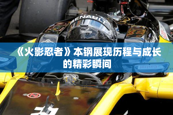 《火影忍者》本钢展现历程与成长的精彩瞬间