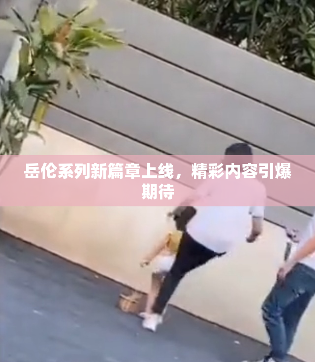 岳伦系列新篇章上线，精彩内容引爆期待