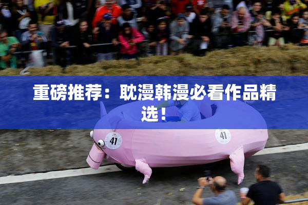 重磅推荐：耽漫韩漫必看作品精选！