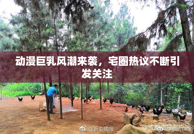 动漫巨乳风潮来袭，宅圈热议不断引发关注