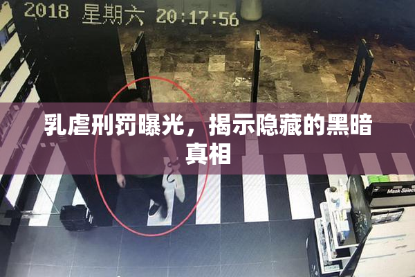 乳虐刑罚曝光，揭示隐藏的黑暗真相