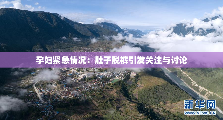 孕妇紧急情况：肚子脱裤引发关注与讨论
