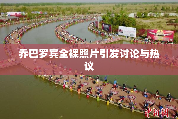 乔巴罗宾全裸照片引发讨论与热议