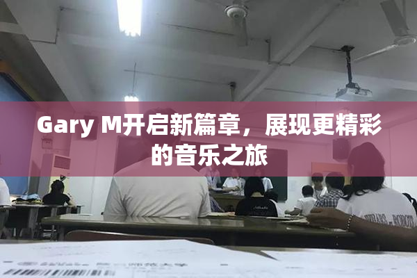 Gary M开启新篇章，展现更精彩的音乐之旅