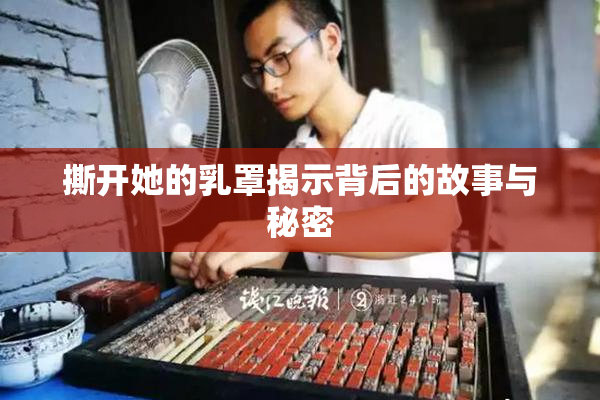 撕开她的乳罩揭示背后的故事与秘密