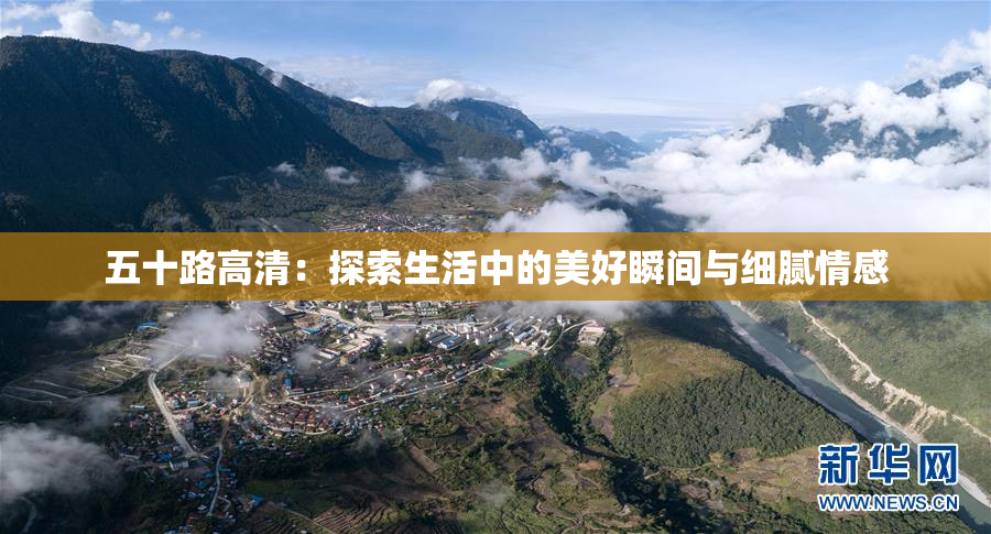 五十路高清：探索生活中的美好瞬间与细腻情感