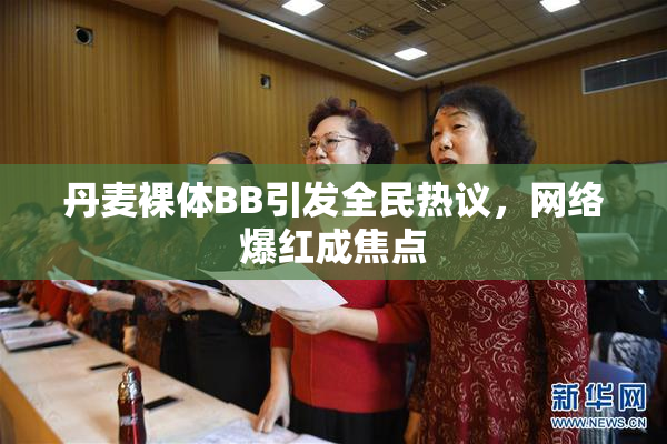 丹麦裸体BB引发全民热议，网络爆红成焦点