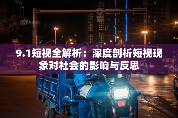 9.1短视全解析：深度剖析短视现象对社会的影响与反思