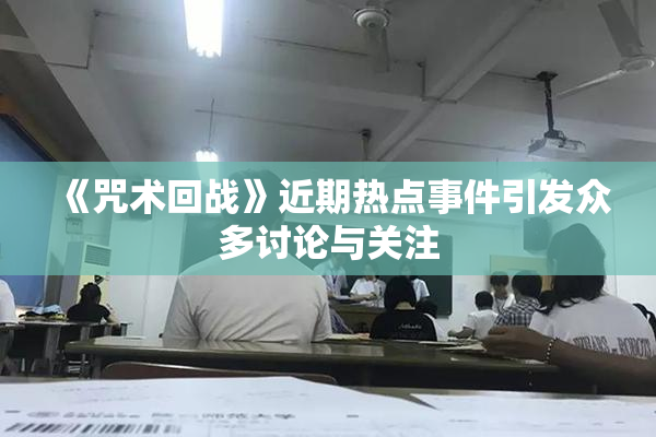 《咒术回战》近期热点事件引发众多讨论与关注