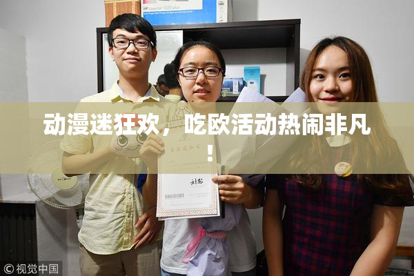 动漫迷狂欢，吃欧活动热闹非凡！