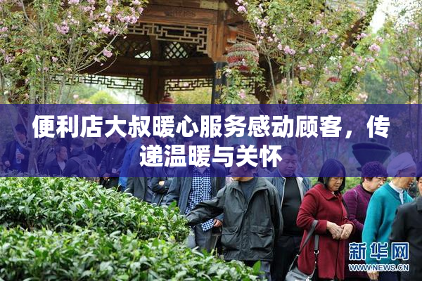便利店大叔暖心服务感动顾客，传递温暖与关怀