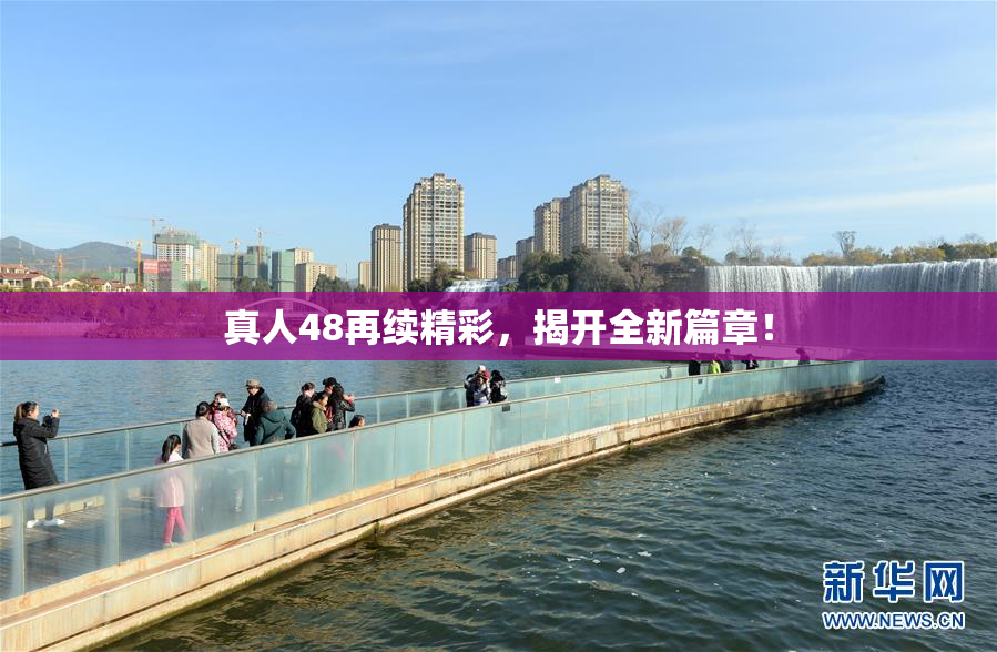 真人48再续精彩，揭开全新篇章！