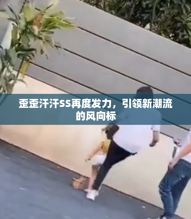 歪歪汗汗SS再度发力，引领新潮流的风向标