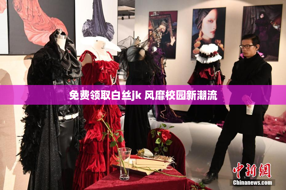免费领取白丝jk 风靡校园新潮流