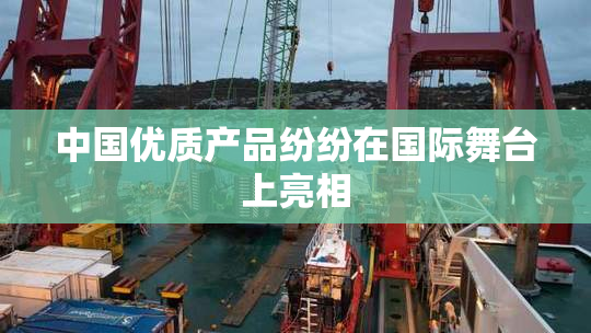 中国优质产品纷纷在国际舞台上亮相