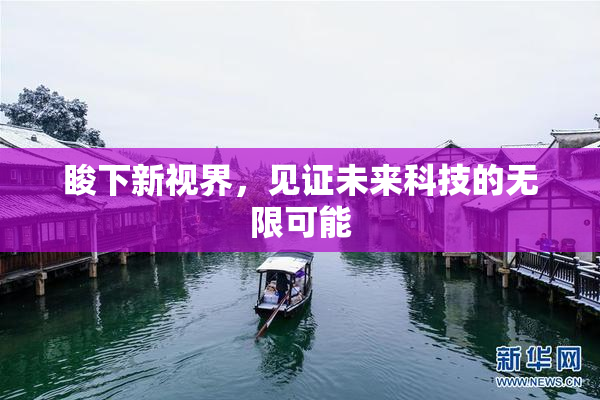 睃下新视界，见证未来科技的无限可能