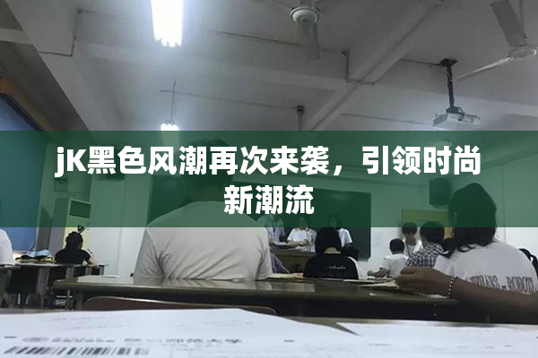 jK黑色风潮再次来袭，引领时尚新潮流