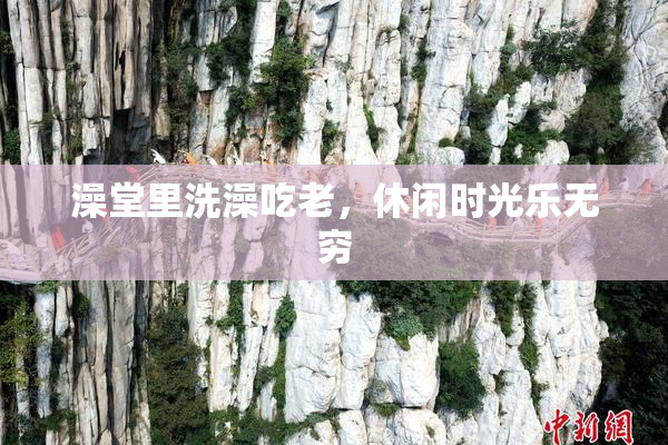 澡堂里洗澡吃老，休闲时光乐无穷