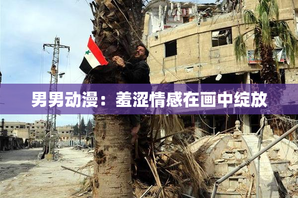 男男动漫：羞涩情感在画中绽放