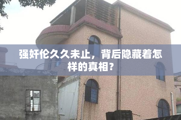 强奸伦久久未止，背后隐藏着怎样的真相？
