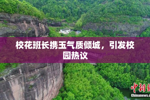 校花班长携玉气质倾城，引发校园热议
