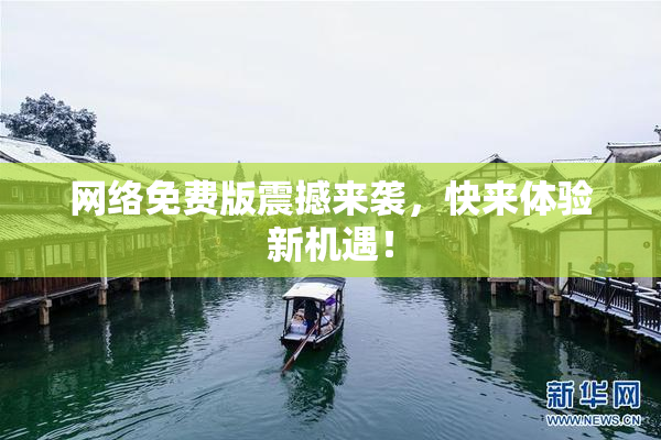 网络免费版震撼来袭，快来体验新机遇！