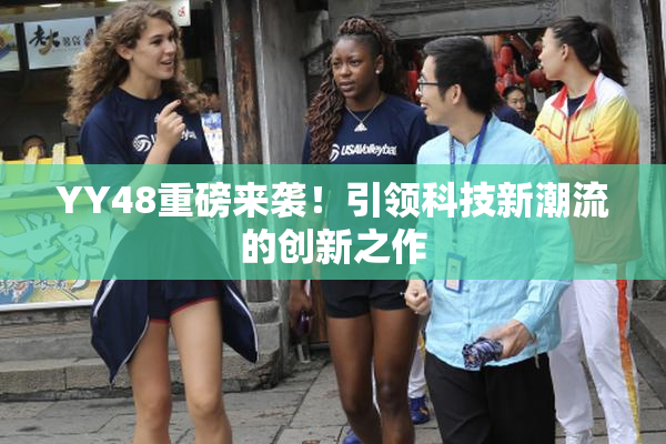 YY48重磅来袭！引领科技新潮流的创新之作